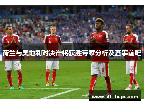 荷兰与奥地利对决谁将获胜专家分析及赛事前瞻