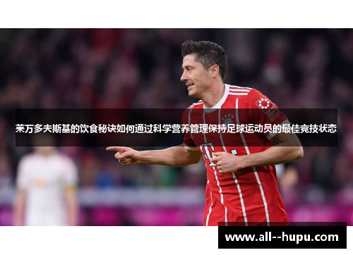 莱万多夫斯基的饮食秘诀如何通过科学营养管理保持足球运动员的最佳竞技状态