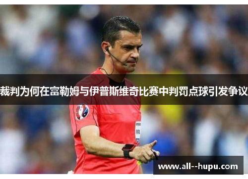 裁判为何在富勒姆与伊普斯维奇比赛中判罚点球引发争议