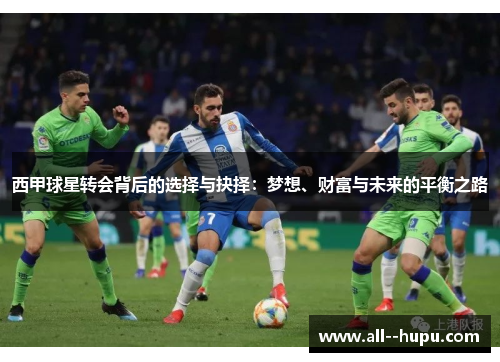 西甲球星转会背后的选择与抉择：梦想、财富与未来的平衡之路