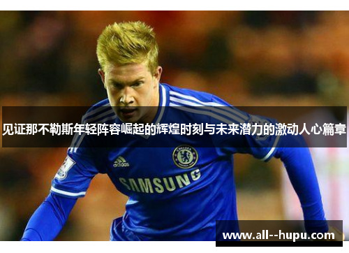 见证那不勒斯年轻阵容崛起的辉煌时刻与未来潜力的激动人心篇章