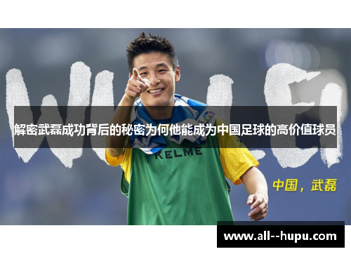 解密武磊成功背后的秘密为何他能成为中国足球的高价值球员