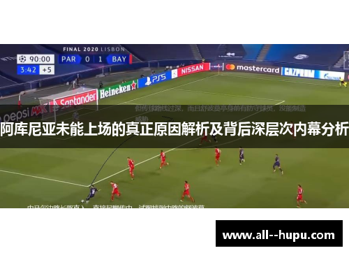 阿库尼亚未能上场的真正原因解析及背后深层次内幕分析