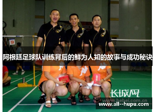 阿根廷足球队训练背后的鲜为人知的故事与成功秘诀