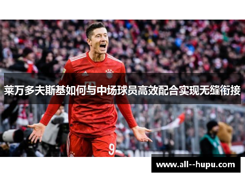 莱万多夫斯基如何与中场球员高效配合实现无缝衔接