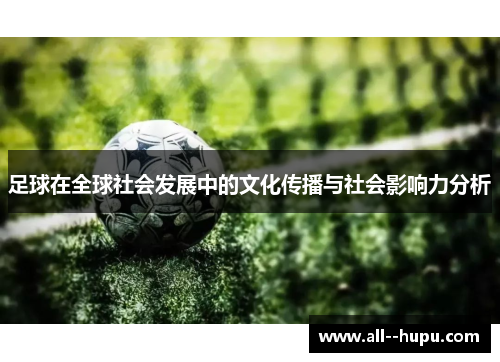 足球在全球社会发展中的文化传播与社会影响力分析 足球在全球社会发展中的文化传播与社会影响力分析
