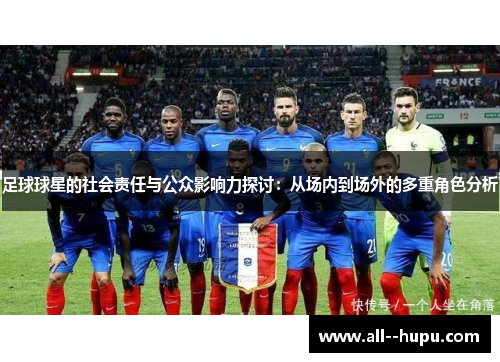 足球球星的社会责任与公众影响力探讨：从场内到场外的多重角色分析