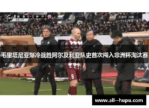 毛里塔尼亚爆冷战胜阿尔及利亚队史首次闯入非洲杯淘汰赛 毛里塔尼亚爆冷战胜阿尔及利亚队史首次闯入非洲杯淘汰赛