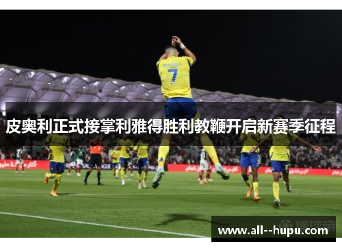 皮奥利正式接掌利雅得胜利教鞭开启新赛季征程