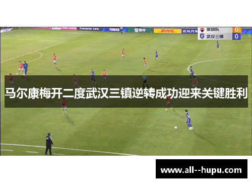 马尔康梅开二度武汉三镇逆转成功迎来关键胜利 马尔康梅开二度武汉三镇逆转成功迎来关键胜利