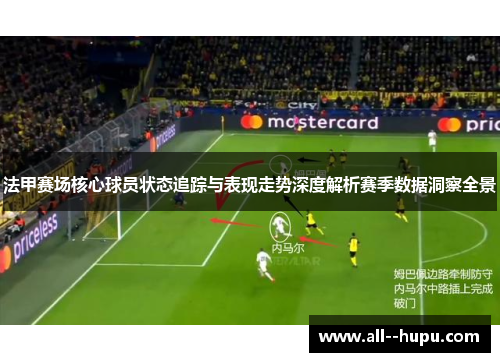 法甲赛场核心球员状态追踪与表现走势深度解析赛季数据洞察全景 法甲赛场核心球员状态追踪与表现走势深度解析赛季数据洞察全景