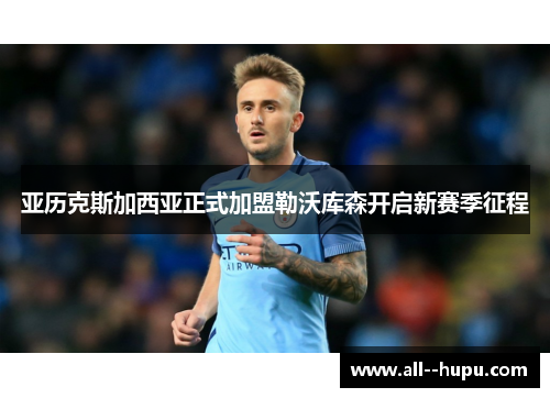 亚历克斯加西亚正式加盟勒沃库森开启新赛季征程 亚历克斯加西亚正式加盟勒沃库森开启新赛季征程