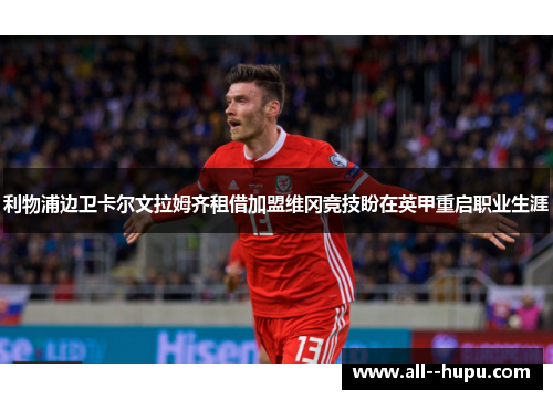 利物浦边卫卡尔文拉姆齐租借加盟维冈竞技盼在英甲重启职业生涯