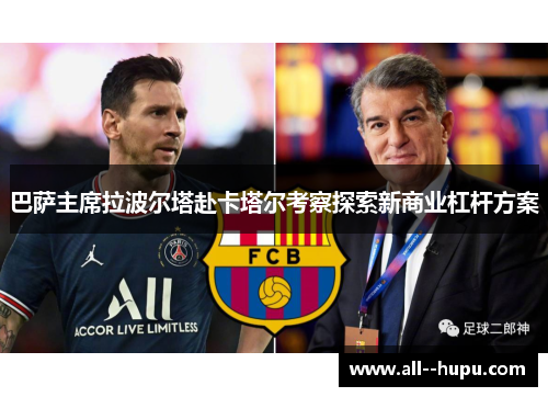 巴萨主席拉波尔塔赴卡塔尔考察探索新商业杠杆方案