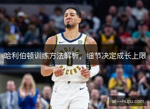 哈利伯顿训练方法解析，细节决定成长上限